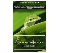 The Green Anoles Handbook: Everything You Need to Know About Choosing, Housing, Feeding, and Understanding Green Anoles