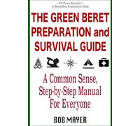 The Green Beret Preparation and Survival Guide: A Common Sense, Step-By-Step Handbook To Prepare For and Survive Any Emergency