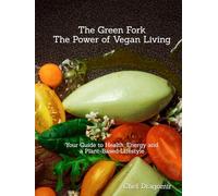 The Green Fork: The Power of Vegan Living: Your Guide to Health, Energy, and a Plant-Based Lifestyle