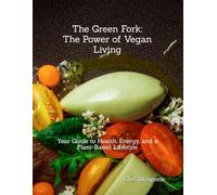 The Green Fork: The Power of Vegan Living: Your Guide to Health, Energy, and a Plant-Based Lifestyle