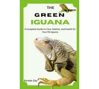 THE GREEN IGUANA: A Complete Guide to Care, Habitat, and Health for Your Pet Iguana
