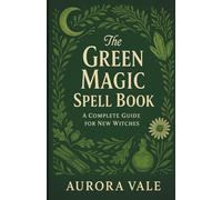 The Green Magic Spell Book: A Complete Guide for New Witches
