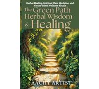 The GREEN PATH HERBAL WISDOM & HEALING: Herbal Healing, Spiritual Plant Medicine, and Nature-Based Wellness Rituals