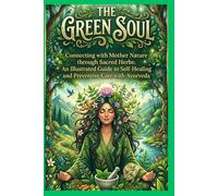 The Green Soul: Conecting With Mother Nature Through Secret Herbs An Illustreted Guide To Self Healing And Preventive Care With Ayurveda