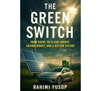 The Green Switch: Your Guide to Clean Energy, Saving Money, and a Better Future