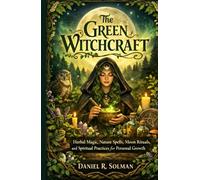 The Green Witchcraft: Herbal Magic, Nature Spells, Moon Rituals, and Spiritual Practices for Personal Growth