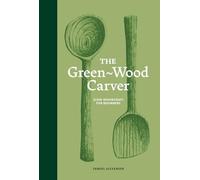 The Green-Wood Carver : Slow woodcraft for beginners