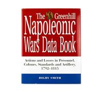 The Greenhill Napoleonic Wars Data Book: Actions and Losses in Personnel, Colours, Standards and Artillery, 1792-1815