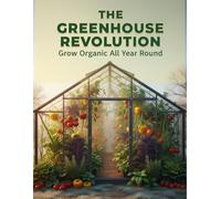 The Greenhouse Revolution: Grow Organic All Year Round