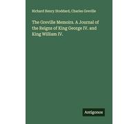 The Greville Memoirs. A Journal of the Reigns of King George IV. and King William IV.