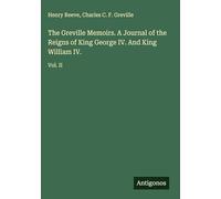 The Greville Memoirs. A Journal of the Reigns of King George IV. And King William IV.: Vol. II