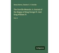 The Greville Memoirs. A Journal of the Reigns of King George IV. And King William IV.: Vol. II