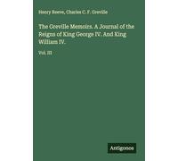 The Greville Memoirs. A Journal of the Reigns of King George IV. And King William IV.: Vol. III