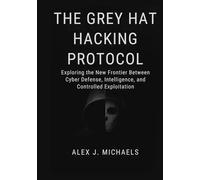 The Grey Hat Hacking Protocol: Exploring the New Frontier Between Cyber Defense, Intelligence, and Controlled Exploitation
