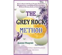 The Grey Rock Method: How to Deal with Toxic People, Emotional Manipulators, and Difficult Personalities Without Drama, Guilt, or Exhaustion