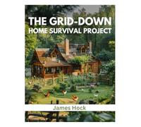 THE GRID-DOWN HOME SURVIVAL PROJECT: Build Real Self-Reliance with Your Own Power, Water, and Food System