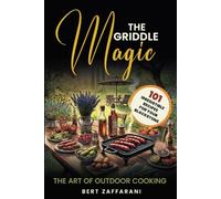 The Griddle Magic: The Art of Outdoor Cooking - 101 Irresistible Recipes for Your Blackstone - From Breakfast Classics to Sizzling Steaks, ... Sauces, Desserts & Game-Day Favorites