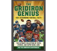 The Gridiron Genius: 1001 Astounding Football Facts: The Ultimate Collection of Stats, Stories, and Super Bowl Lore for the Armchair Quarterback