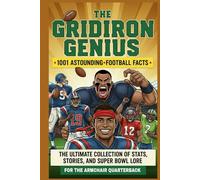 The Gridiron Genius: 1001 Astounding Football Facts: The Ultimate Collection of Stats, Stories, and Super Bowl Lore for the Armchair Quarterback