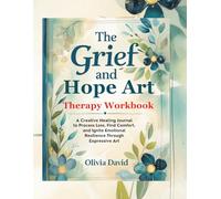 The Grief and Hope Art Therapy Workbook: A Creative Healing journal to process Loss, Find Comfort and Ignite Emotional Resilience Through Expressive Art