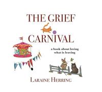The Grief Carnival: a book about loving what is leaving