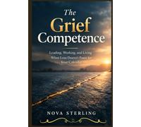 The Grief Competence: Leading, Working, and Living When Loss Doesn't Pause for Your Calendar