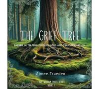 The Grief Tree: Sacred Initiation Through Loss and Transformation: 1