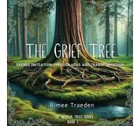 The Grief Tree: Sacred initiation through loss and transformation: 1