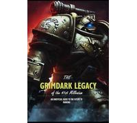 The Grimdark Legacy Of The 41st Millenium: An unofficial guide to the future of Mankind