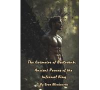 The Grimoire of Beelzebub: Ancient Powers of the Infernal King: Commanding the Forces of Darkness