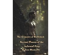 The Grimoire of Beelzebub: Ancient Powers of the Infernal King: Commanding the Forces of Darkness