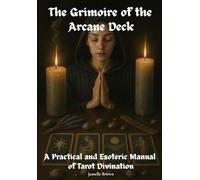 The Grimoire of the Arcane Deck: A Practical and Esoteric Manual of Tarot Divination