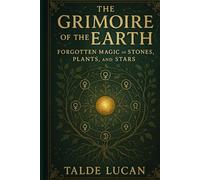 The Grimoire of the Earth: Forgotten Magic of Stones, Plants, and Stars