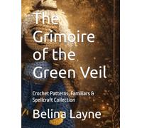 The Grimoire of the Green Veil: Crochet Patterns, Familiars & Spellcraft Collection