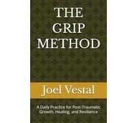 THE GRIP METHOD: A Daily Practice for Post-Traumatic Growth, Healing, and Resilience