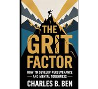 THE GRIT FACTOR: HOW TO DEVELOP PERSEVERANCE AND MENTAL TOUGHNESS