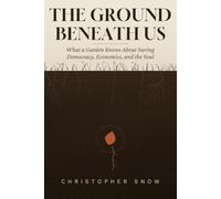 The Ground Beneath Us: What a Garden Knows About Saving Democracy, Economics, and the Soul