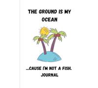 The Ground is My Ocean...Cause I'm Not a Fish: A Silly Journal for Serious Thoughts