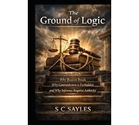The Ground of Logic: Why Reason Binds, Why Contradiction is Forbidden, and Why Inference Requires Authority