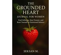 The Grounded Heart Journal for Women: Find Stillness, Stay Present, and Root Yourself in Emotional Balance