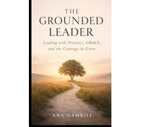 The Grounded Leader: Leading with Presence, GRACE, and the Courage to Grow