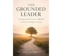 The Grounded Leader: Leading with Presence, GRACE, and the Courage to Grow