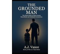 The Grounded Man: A 30-Day System to Show Up Fully for the People Who Matter Most, Lead Without Armour, and Close the Gap Between the Man You Are and the Man They Actually Need