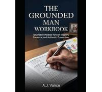 The Grounded Man Workbook: The 30-Day Presence Tracker, Relationship Investment Guide, and Daily Communication Practice Journal