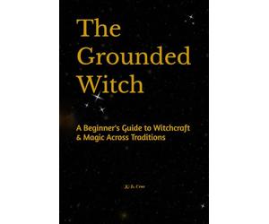 The Grounded Witch: A Beginner's Guide to Witchcraft & Magic Across Traditions