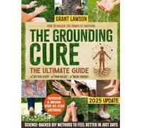 The Grounding Cure: The Ultimate Guide on How to Unlock the Power of Earthing for Better Sleep, Pain Relief & More Energy with Simple, Science-Backed DIY Methods to Naturally Feel Better in Just Days