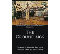 The Groundings: Essays on Walter Rodney, Frantz Fanon, and More