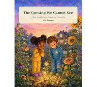 The Growing We Cannot See: A Story About Patience, Change, and Growing Up.