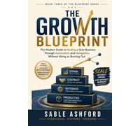 The Growth Blueprint: The Modern Guide to Scaling a Solo Business Through Automation and Delegation, Without Hiring or Burning Out