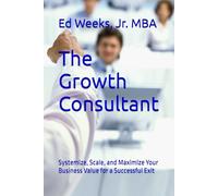 The Growth Consultant: Systemize, Scale, and Maximize Your Business Value for a Successful Exit